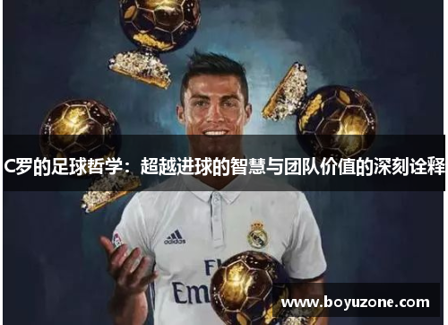 C罗的足球哲学：超越进球的智慧与团队价值的深刻诠释