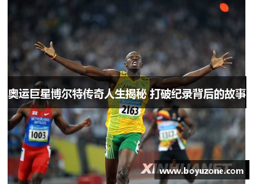 奥运巨星博尔特传奇人生揭秘 打破纪录背后的故事