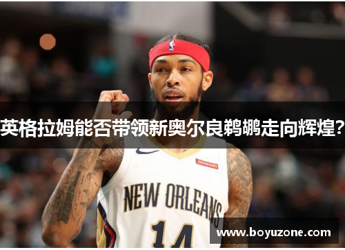 英格拉姆能否带领新奥尔良鹈鹕走向辉煌？