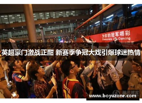 英超豪门激战正酣 新赛季争冠大戏引爆球迷热情