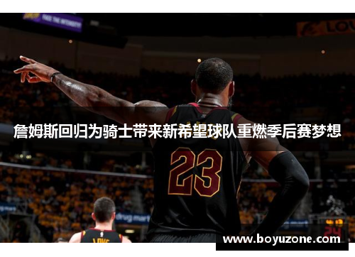 詹姆斯回归为骑士带来新希望球队重燃季后赛梦想