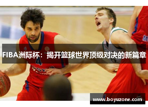 FIBA洲际杯：揭开篮球世界顶级对决的新篇章