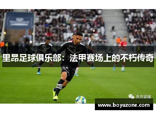 里昂足球俱乐部：法甲赛场上的不朽传奇