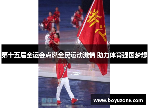 第十五届全运会点燃全民运动激情 助力体育强国梦想