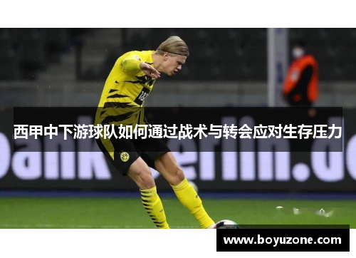 西甲中下游球队如何通过战术与转会应对生存压力