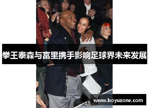 拳王泰森与富里携手影响足球界未来发展