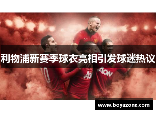 利物浦新赛季球衣亮相引发球迷热议