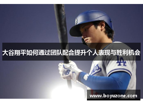 大谷翔平如何通过团队配合提升个人表现与胜利机会