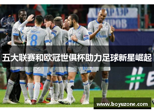 五大联赛和欧冠世俱杯助力足球新星崛起