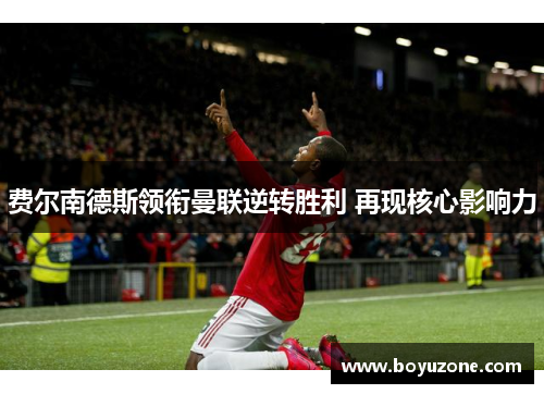费尔南德斯领衔曼联逆转胜利 再现核心影响力