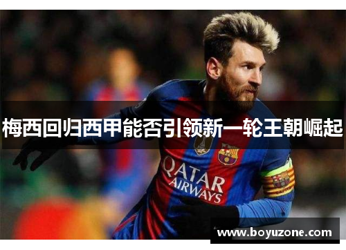 梅西回归西甲能否引领新一轮王朝崛起