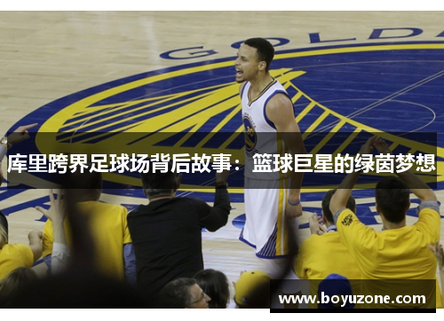 库里跨界足球场背后故事：篮球巨星的绿茵梦想