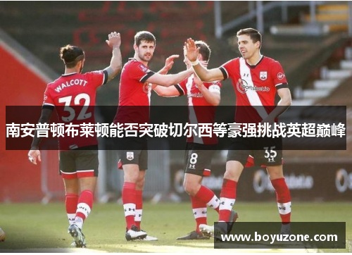 南安普顿布莱顿能否突破切尔西等豪强挑战英超巅峰